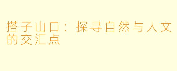 搭子山口：探寻自然与人文的交汇点