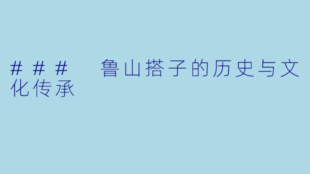 ### 鲁山搭子的历史与文化传承