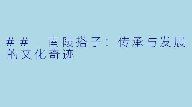 ## 南陵搭子：传承与发展的文化奇迹