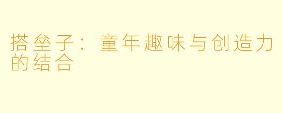 搭垒子：童年趣味与创造力的结合