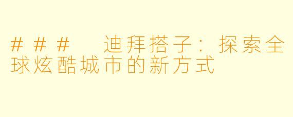 ### 迪拜搭子:探索全球炫酷城市的新方式