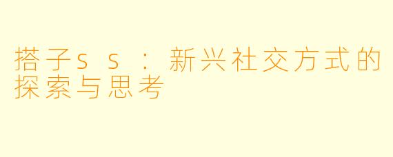 搭子ss：新兴社交方式的探索与思考