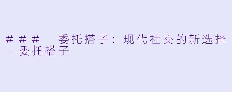 ### 委托搭子:现代社交的新选择