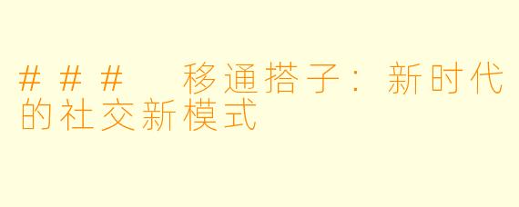 ### 移通搭子：新时代的社交新模式