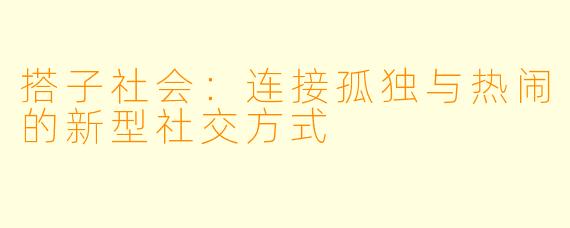搭子社会：连接孤独与热闹的新型社交方式