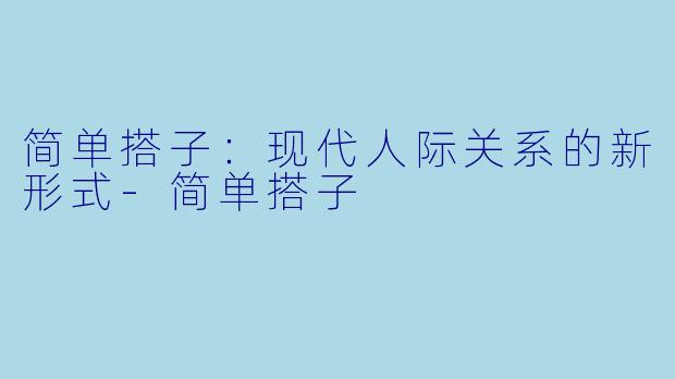 简单搭子：现代人际关系的新形式-简单搭子