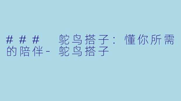 ### 鸵鸟搭子:懂你所需的陪伴