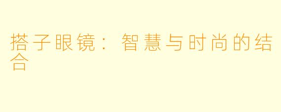 搭子眼镜:智慧与时尚的结合