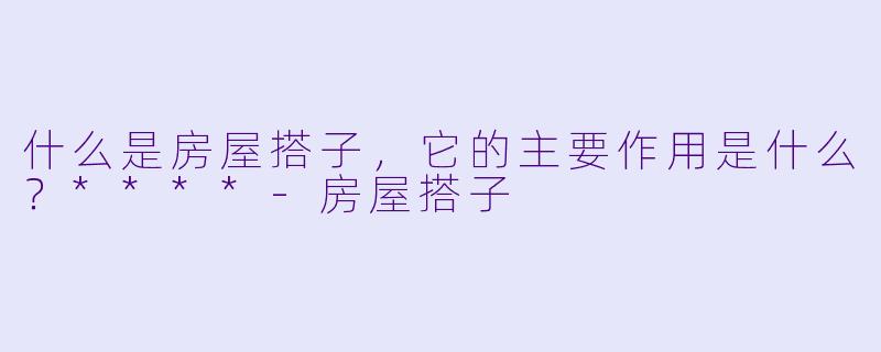 什么是房屋搭子,它的主要作用是什么?****