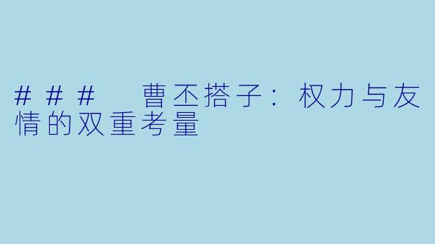 ### 曹丕搭子：权力与友情的双重考量