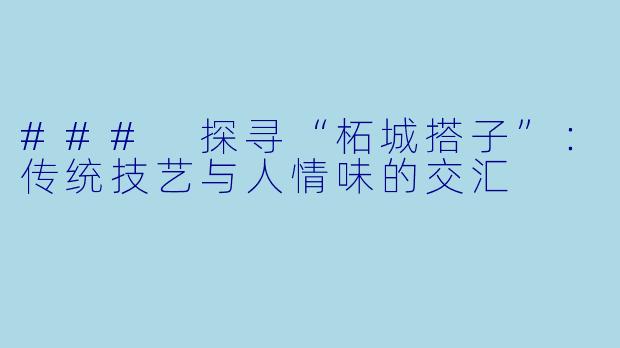 ### 探寻“柘城搭子”：传统技艺与人情味的交汇