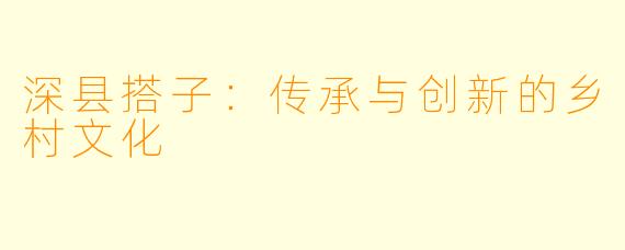深县搭子：传承与创新的乡村文化