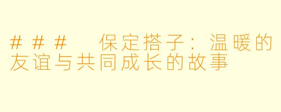 ### 保定搭子:温暖的友谊与共同成长的故事