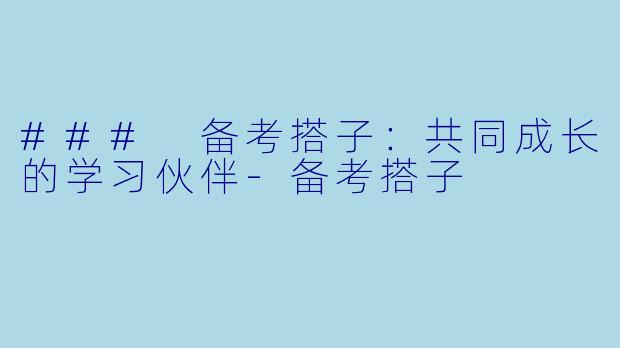 ### 备考搭子：共同成长的学习伙伴-备考搭子