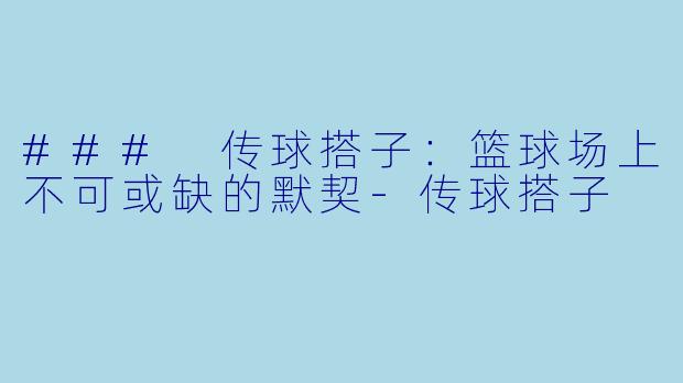 ### 传球搭子:篮球场上不可或缺的默契