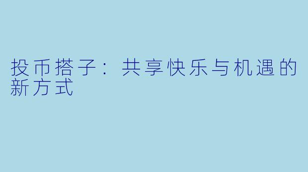 投币搭子：共享快乐与机遇的新方式