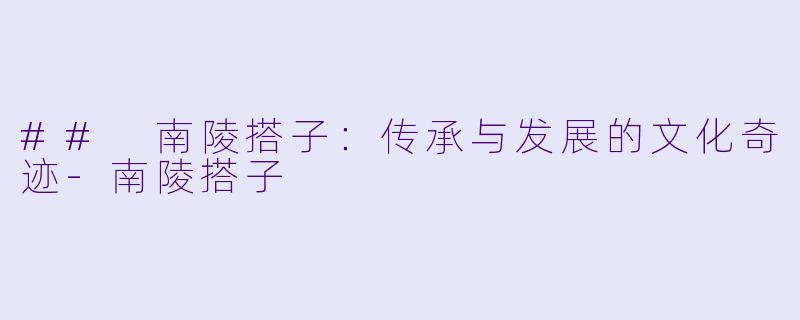 ## 南陵搭子:传承与发展的文化奇迹