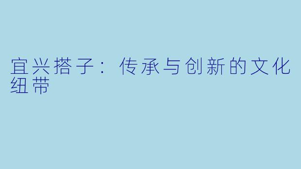 宜兴搭子:传承与创新的文化纽带