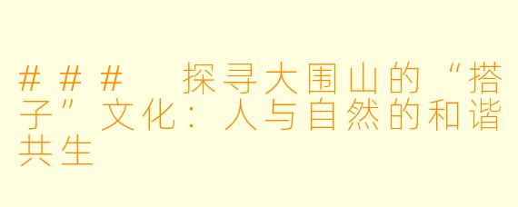 ### 探寻大围山的“搭子”文化：人与自然的和谐共生