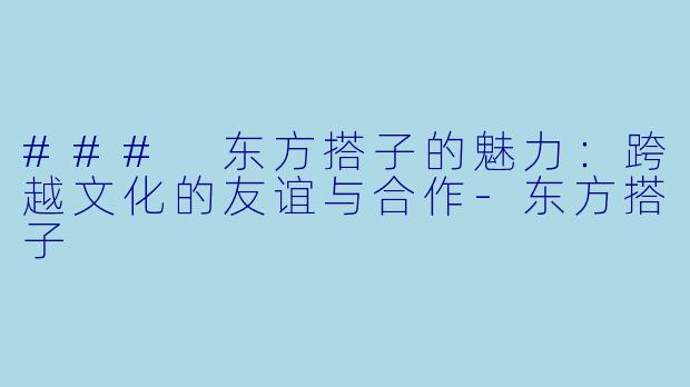 ### 东方搭子的魅力:跨越文化的友谊与合作