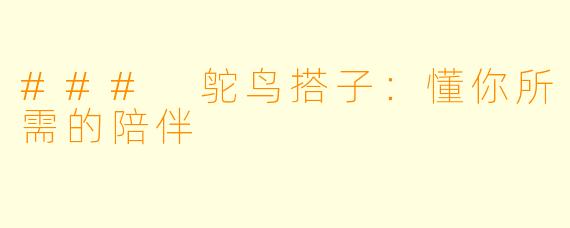 ### 鸵鸟搭子：懂你所需的陪伴