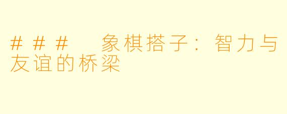 ### 象棋搭子:智力与友谊的桥梁