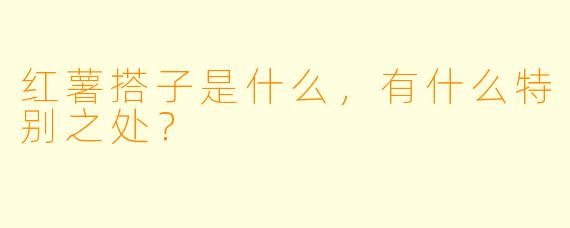 红薯搭子是什么,有什么特别之处?