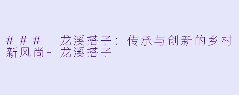 ### 龙溪搭子:传承与创新的乡村新风尚