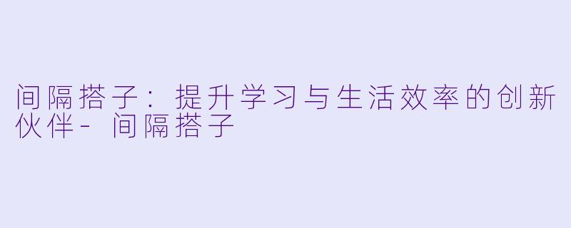 间隔搭子:提升学习与生活效率的创新伙伴