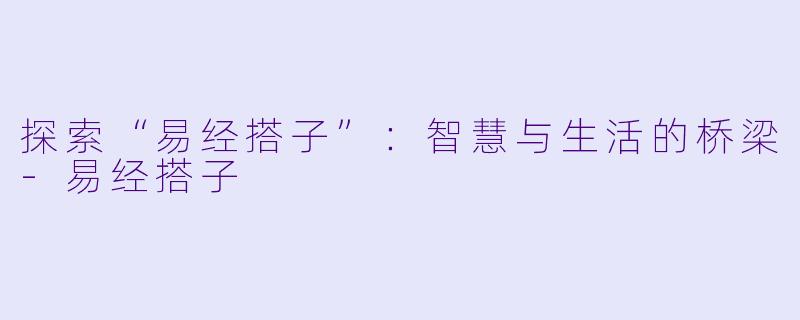 探索“易经搭子”：智慧与生活的桥梁-易经搭子