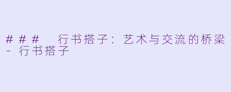 ### 行书搭子：艺术与交流的桥梁-行书搭子