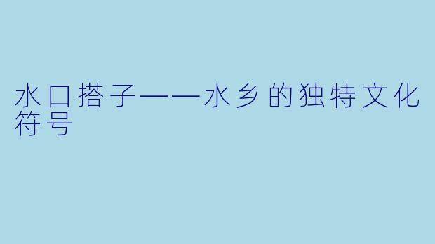 水口搭子——水乡的独特文化符号