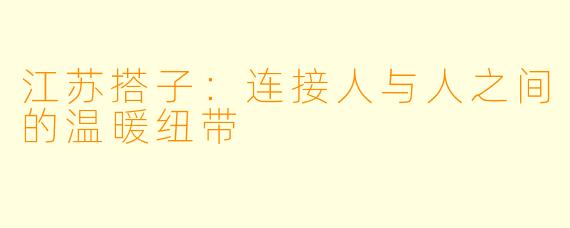 江苏搭子:连接人与人之间的温暖纽带