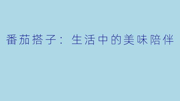 番茄搭子：生活中的美味陪伴