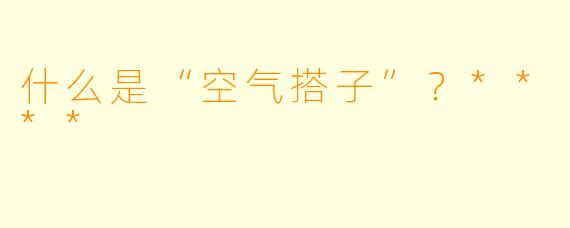 什么是“空气搭子”?****