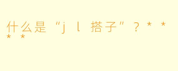 什么是“jl搭子”?****