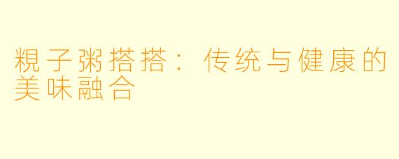 粯子粥搭搭：传统与健康的美味融合