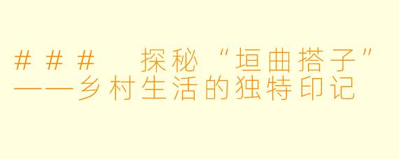 ### 探秘“垣曲搭子”——乡村生活的独特印记