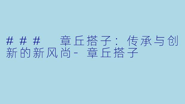 ### 章丘搭子：传承与创新的新风尚-章丘搭子