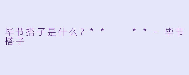 毕节搭子是什么？**  **-毕节搭子