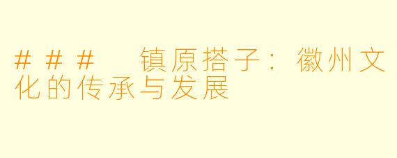 ### 镇原搭子：徽州文化的传承与发展
