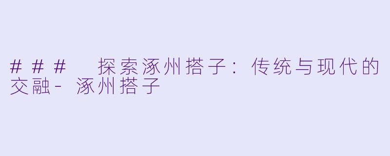 ### 探索涿州搭子：传统与现代的交融-涿州搭子