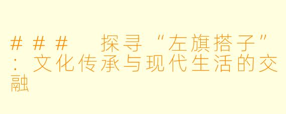 ### 探寻“左旗搭子”：文化传承与现代生活的交融