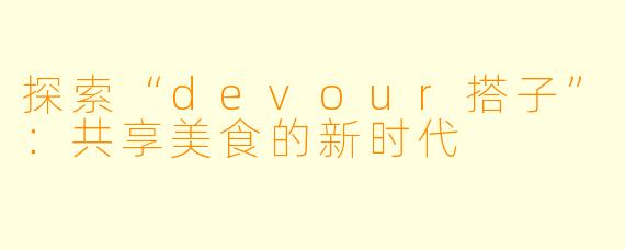 探索“devour搭子”：共享美食的新时代