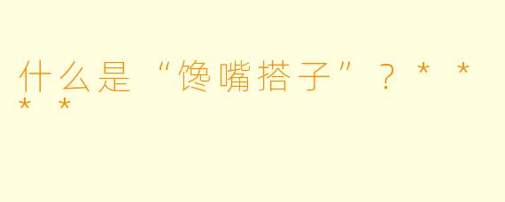 什么是“馋嘴搭子”？****