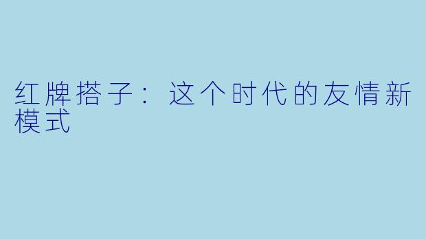 红牌搭子：这个时代的友情新模式