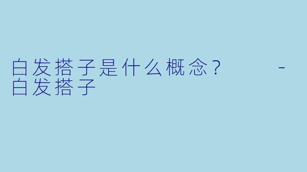 白发搭子是什么概念？  