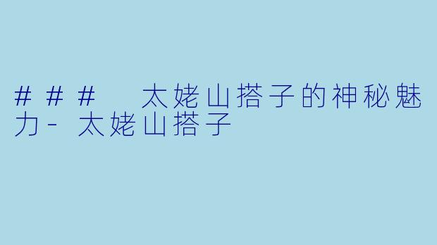 ### 太姥山搭子的神秘魅力-太姥山搭子