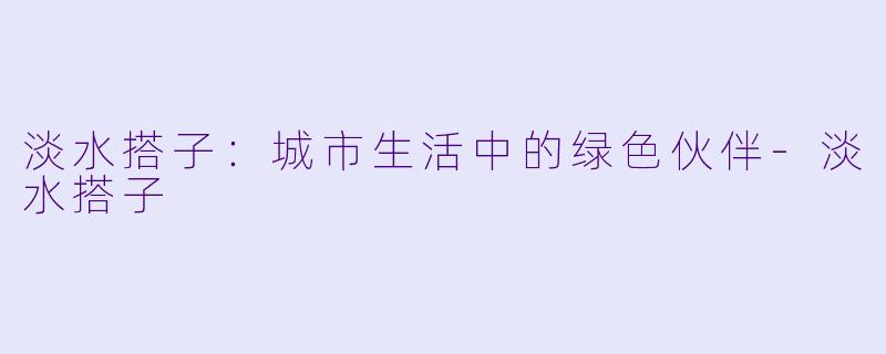 淡水搭子：城市生活中的绿色伙伴-淡水搭子