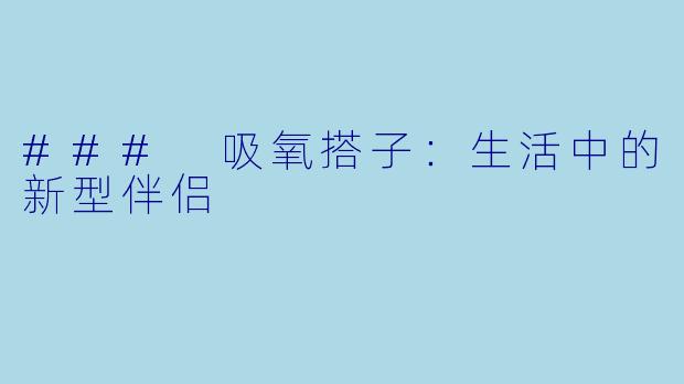 ### 吸氧搭子：生活中的新型伴侣